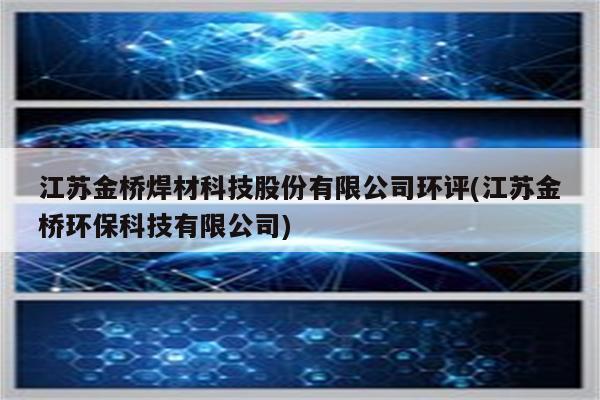 江苏金桥焊材科技股份有限公司环评(江苏金桥环保科技有限公司)