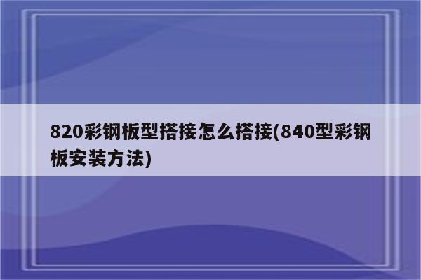 820彩钢板型搭接怎么搭接(840型彩钢板安装方法)