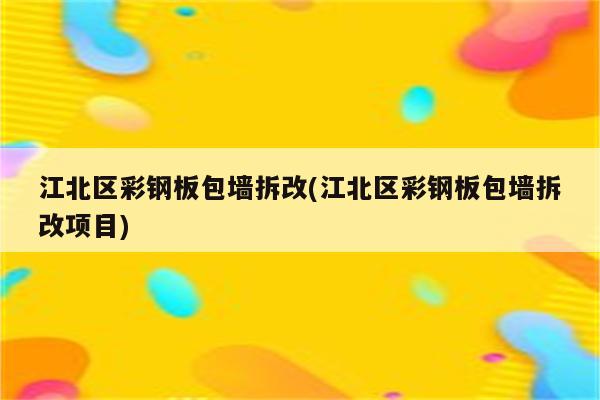 江北区彩钢板包墙拆改(江北区彩钢板包墙拆改项目)