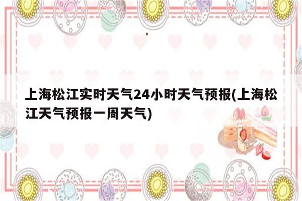 上海松江实时天气24小时天气预报(上海松江天气预报一周天气)