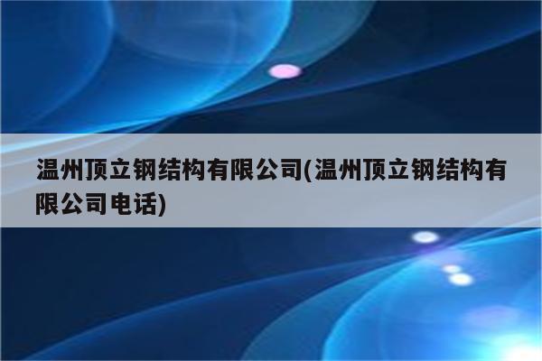 温州顶立钢结构有限公司(温州顶立钢结构有限公司电话)