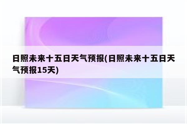 日照未来十五日天气预报(日照未来十五日天气预报15天)