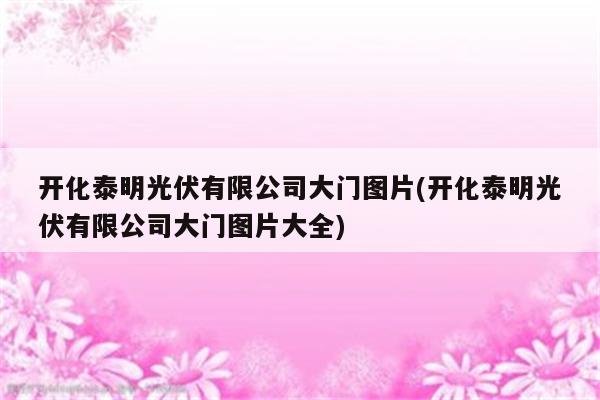 开化泰明光伏有限公司大门图片(开化泰明光伏有限公司大门图片大全)