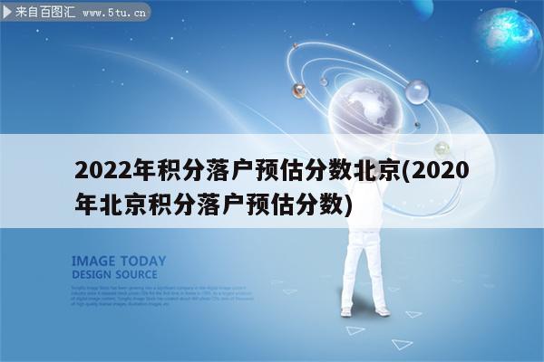 2022年积分落户预估分数北京(2020年北京积分落户预估分数)