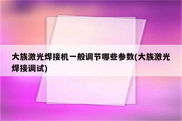 大族激光焊接机一般调节哪些参数(大族激光焊接调试)