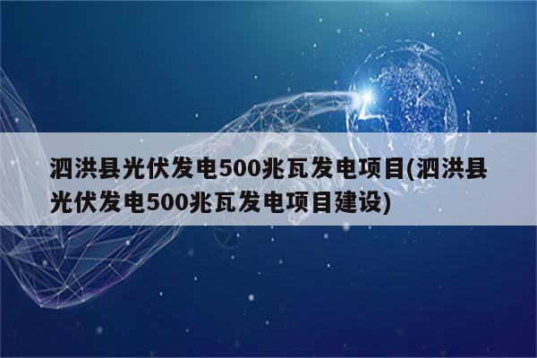 泗洪县光伏发电500兆瓦发电项目(泗洪县光伏发电500兆瓦发电项目建设)