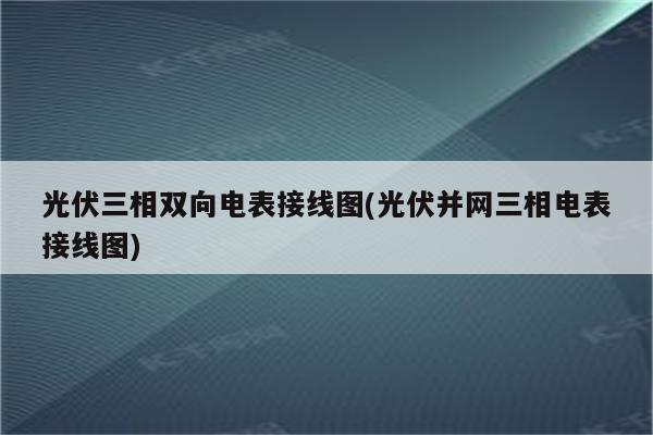 光伏三相双向电表接线图(光伏并网三相电表接线图)