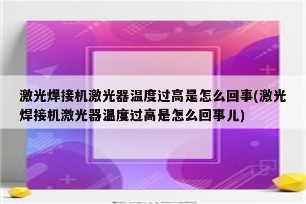 激光焊接机激光器温度过高是怎么回事(激光焊接机激光器温度过高是怎么回事儿)