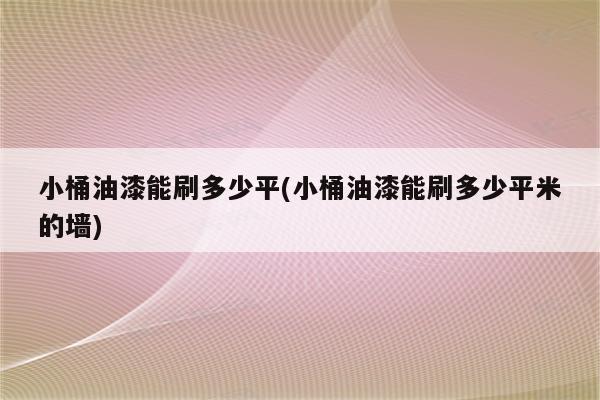 小桶油漆能刷多少平(小桶油漆能刷多少平米的墙)