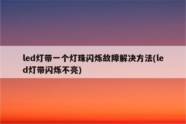 led灯带一个灯珠闪烁故障解决方法(led灯带闪烁不亮)