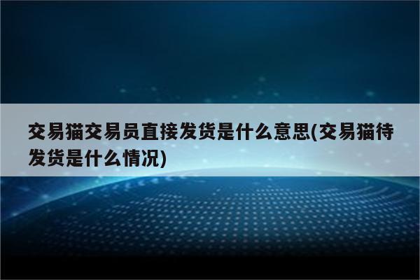 交易猫交易员直接发货是什么意思(交易猫待发货是什么情况)