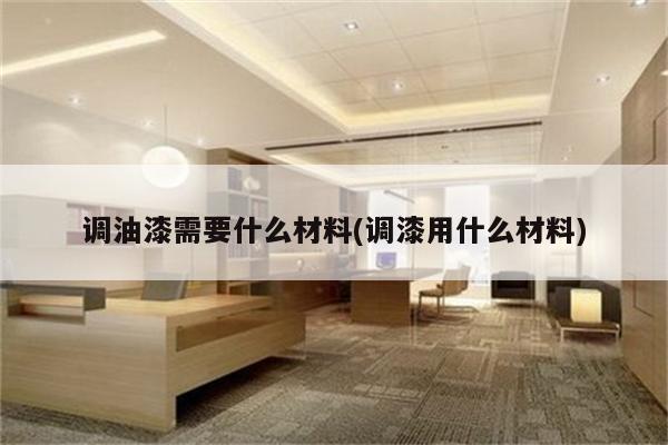 调油漆需要什么材料(调漆用什么材料)