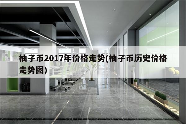 柚子币2017年价格走势(柚子币历史价格走势图)