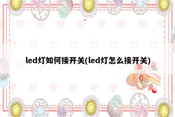 led灯如何接开关(led灯怎么接开关)