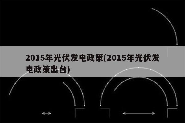 2015年光伏发电政策(2015年光伏发电政策出台)