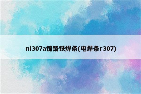 ni307a镍铬铁焊条(电焊条r307)