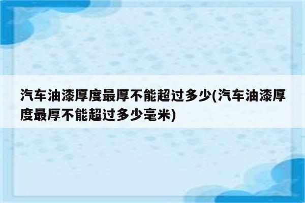 汽车油漆厚度最厚不能超过多少(汽车油漆厚度最厚不能超过多少毫米)