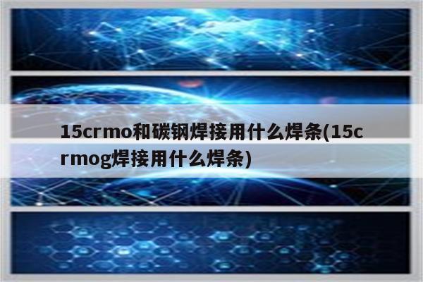 15crmo和碳钢焊接用什么焊条(15crmog焊接用什么焊条)