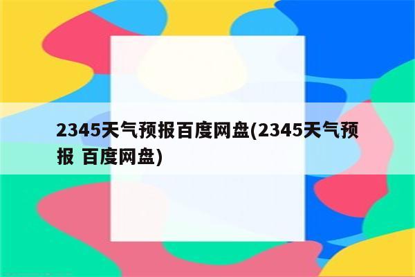 2345天气预报百度网盘(2345天气预报 百度网盘)