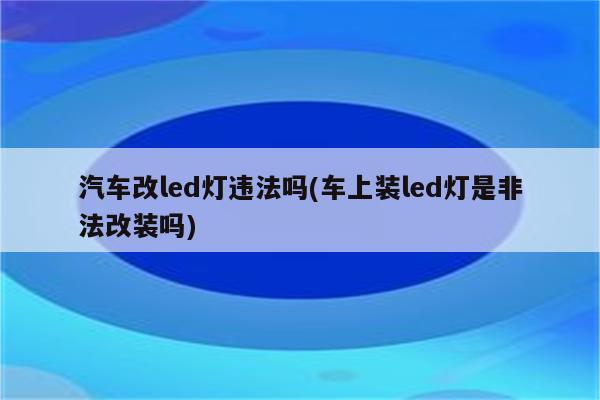 汽车改led灯违法吗(车上装led灯是非法改装吗)