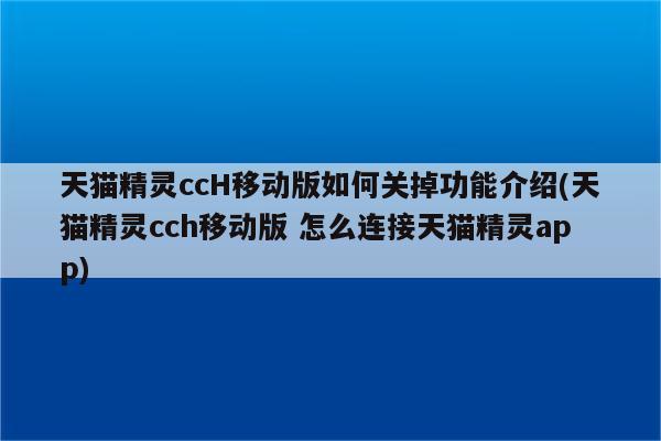 天猫精灵ccH移动版如何关掉功能介绍(天猫精灵cch移动版 怎么连接天猫精灵app)