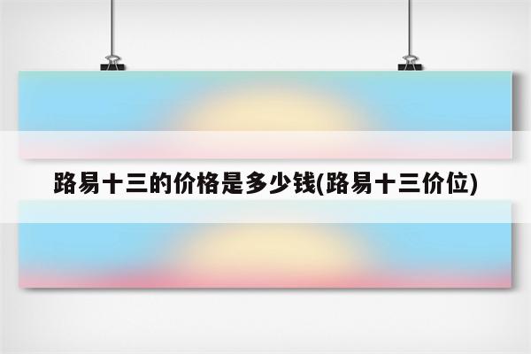 路易十三的价格是多少钱(路易十三价位)