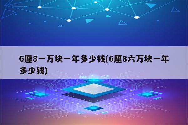 6厘8一万块一年多少钱(6厘8六万块一年多少钱)