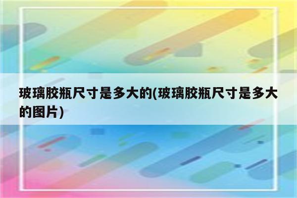 玻璃胶瓶尺寸是多大的(玻璃胶瓶尺寸是多大的图片)