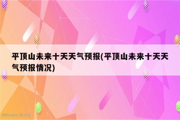 平顶山未来十天天气预报(平顶山未来十天天气预报情况)