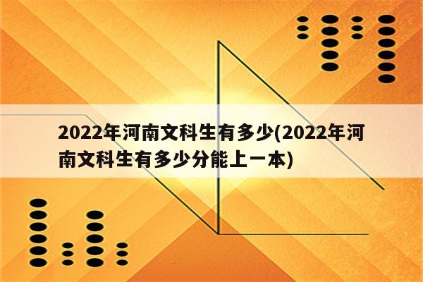 2022年河南文科生有多少(2022年河南文科生有多少分能上一本)