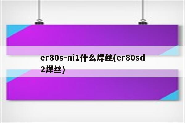 er80s-ni1什么焊丝(er80sd2焊丝)