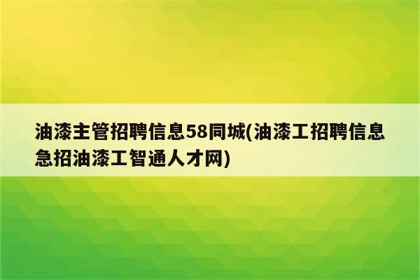 油漆主管招聘信息58同城(油漆工招聘信息急招油漆工智通人才网)