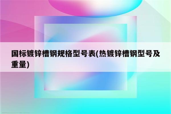 国标镀锌槽钢规格型号表(热镀锌槽钢型号及重量)