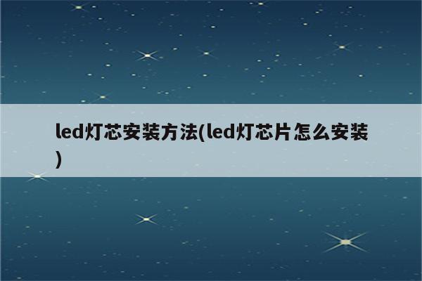 led灯芯安装方法(led灯芯片怎么安装)