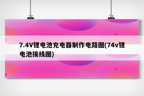 7.4V锂电池充电器制作电路图(74v锂电池接线图)