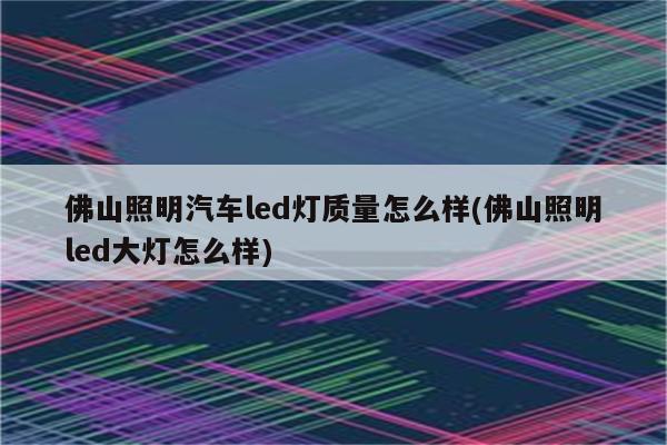 佛山照明汽车led灯质量怎么样(佛山照明led大灯怎么样)