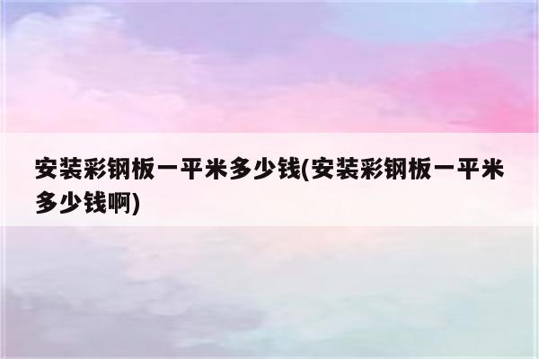 安装彩钢板一平米多少钱(安装彩钢板一平米多少钱啊)