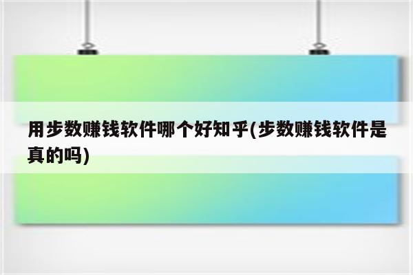 用步数赚钱软件哪个好知乎(步数赚钱软件是真的吗)