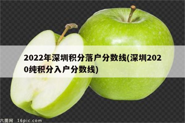 2022年深圳积分落户分数线(深圳2020纯积分入户分数线)