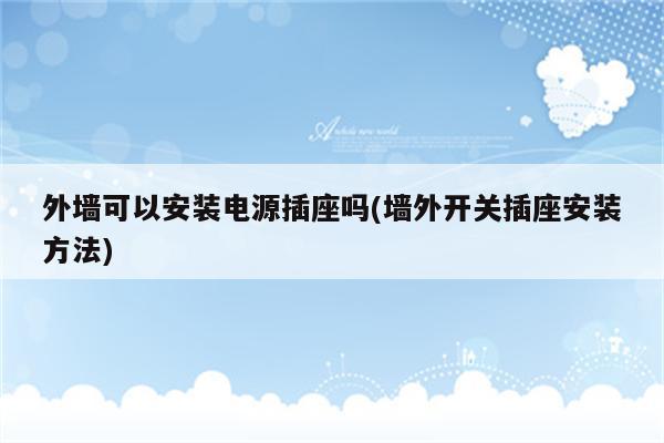 外墙可以安装电源插座吗(墙外开关插座安装方法)