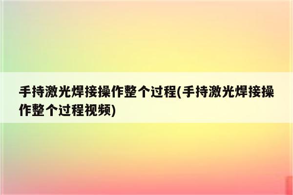 手持激光焊接操作整个过程(手持激光焊接操作整个过程视频)