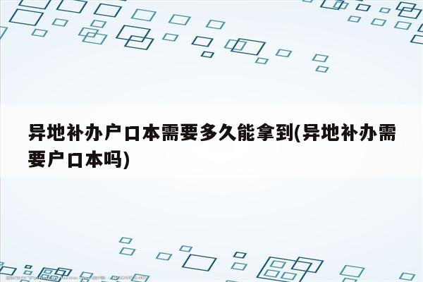 异地补办户口本需要多久能拿到(异地补办需要户口本吗)