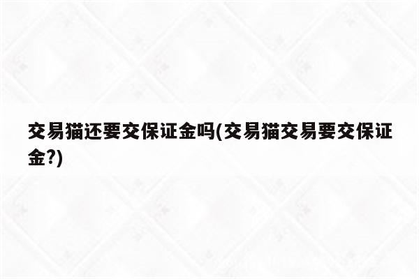 交易猫还要交保证金吗(交易猫交易要交保证金?)