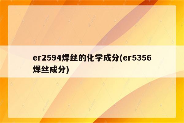 er2594焊丝的化学成分(er5356焊丝成分)