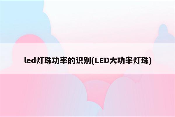 led灯珠功率的识别(LED大功率灯珠)