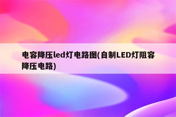 电容降压led灯电路图(自制LED灯阻容降压电路)