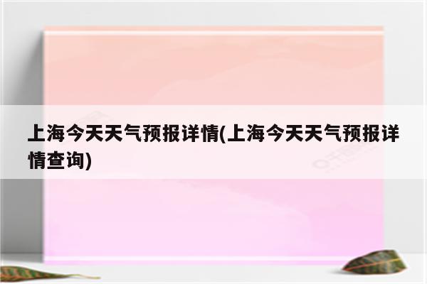 上海今天天气预报详情(上海今天天气预报详情查询)