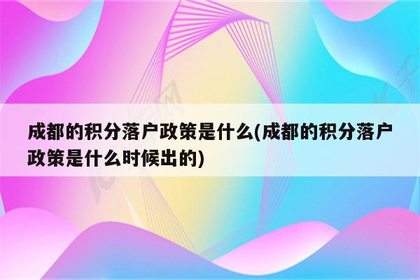 成都的积分落户政策是什么(成都的积分落户政策是什么时候出的)