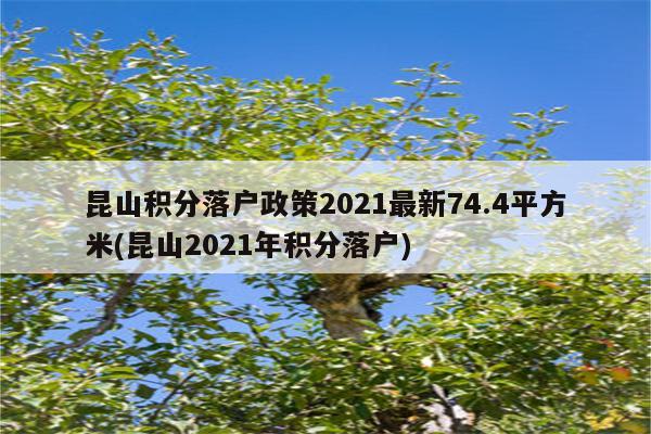 昆山积分落户政策2021最新74.4平方米(昆山2021年积分落户)