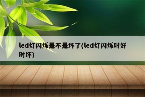 led灯闪烁是不是坏了(led灯闪烁时好时坏)